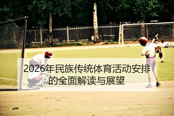 2026年民族传统体育活动安排的全面解读与展望